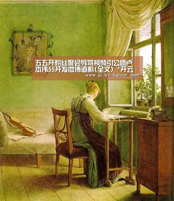 五五开粉丝聚会辱骂视频引公愤卢本伟55开发微博道歉(全文)‘开云官方登录’(图1) 开云注册登录入口