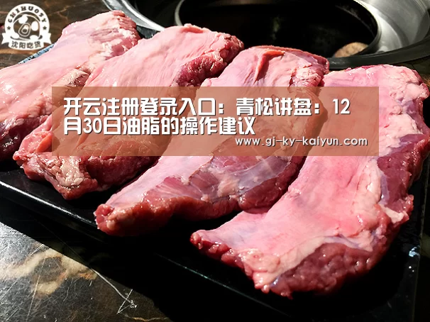 开云注册登录入口:青松讲盘:12月30日油脂的操作建议(图1) 开云官方入口