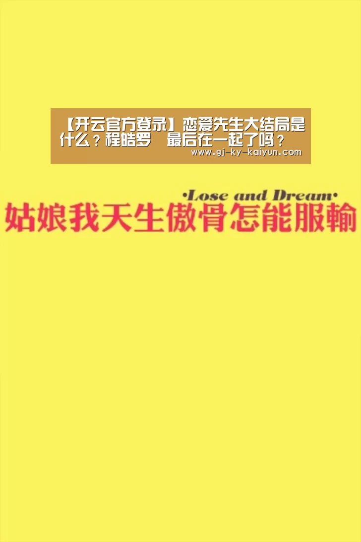 【开云官方登录】恋爱先生大结局是什么?程皓罗玥最后在一起了吗?(图2) 开云注册登录入口