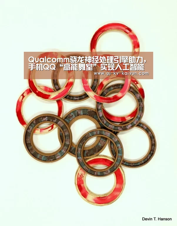 Qualcomm骁龙神经处理引擎助力,手机QQ“高能舞室”实现人工智能-开云注册登录入口(图1) 开云注册登录入口